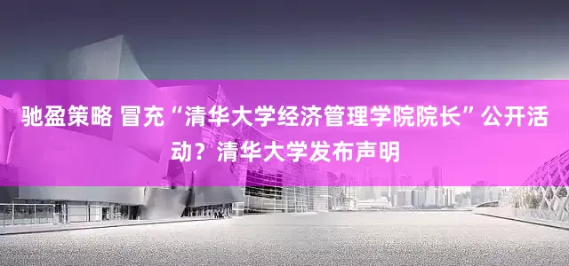 驰盈策略 冒充“清华大学经济管理学院院长”公开活动？清华大学发布声明