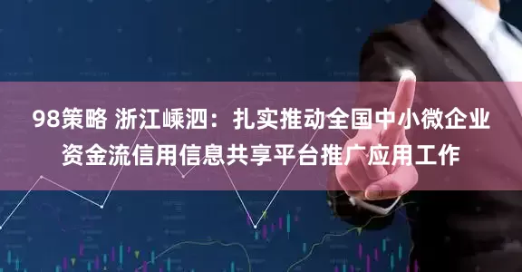 98策略 浙江嵊泗：扎实推动全国中小微企业资金流信用信息共享平台推广应用工作