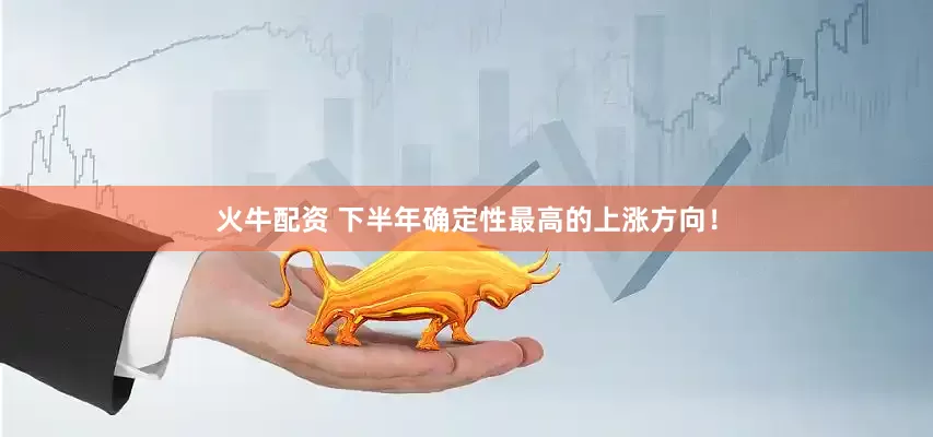 火牛配资 下半年确定性最高的上涨方向！