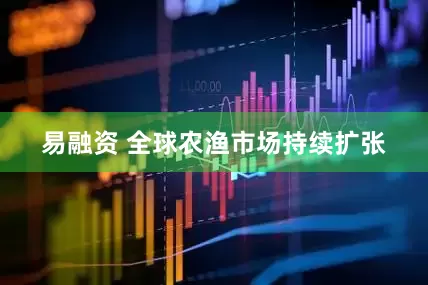 易融资 全球农渔市场持续扩张