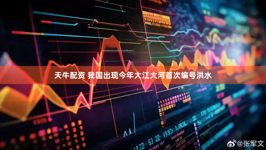 天牛配资 我国出现今年大江大河首次编号洪水
