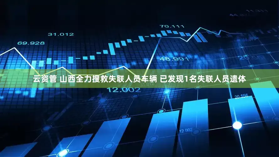 云资管 山西全力搜救失联人员车辆 已发现1名失联人员遗体