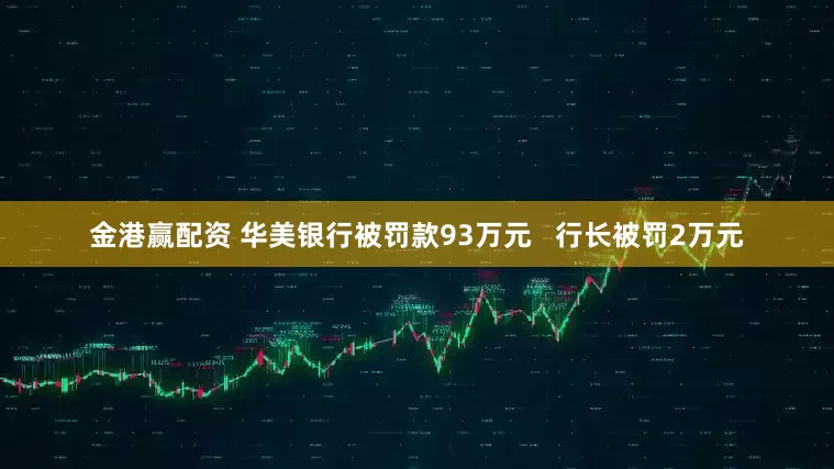 金港赢配资 华美银行被罚款93万元   行长被罚2万元