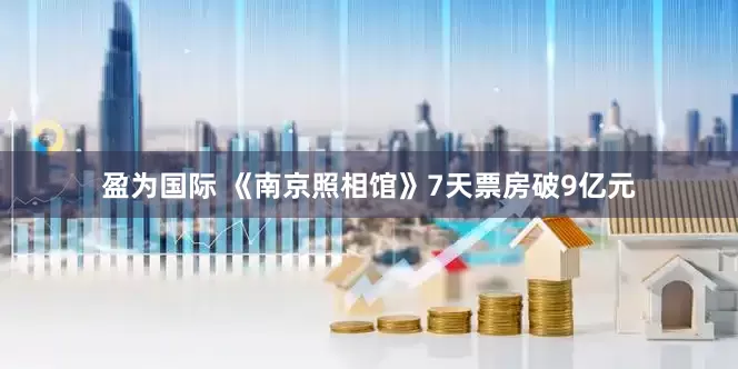 盈为国际 《南京照相馆》7天票房破9亿元
