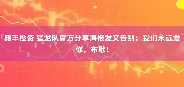 典丰投资 猛龙队官方分享海报发文告别：我们永远爱你，布歇！