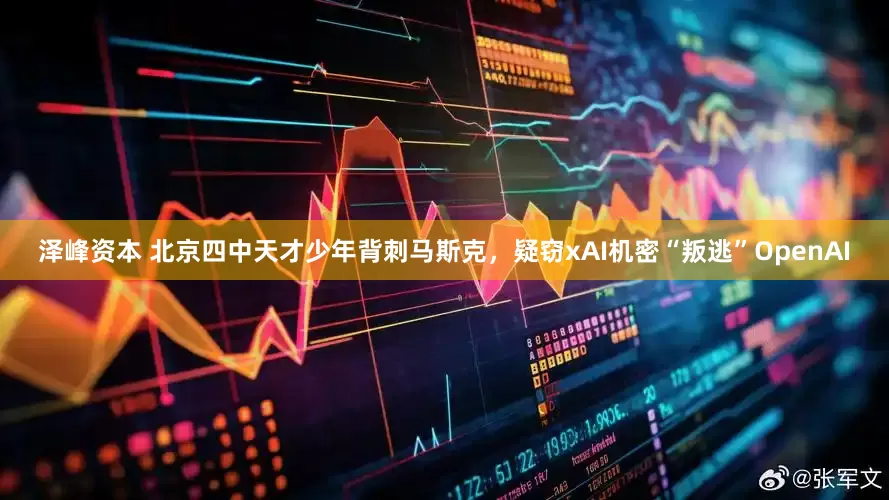 泽峰资本 北京四中天才少年背刺马斯克，疑窃xAI机密“叛逃”OpenAI