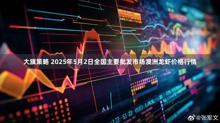 大旗策略 2025年5月2日全国主要批发市场澳洲龙虾价格行情