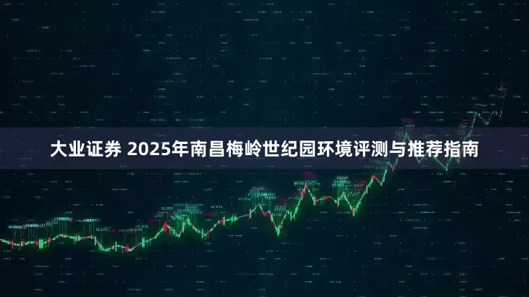 大业证券 2025年南昌梅岭世纪园环境评测与推荐指南