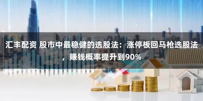 汇丰配资 股市中最稳健的选股法：涨停板回马枪选股法，赚钱概率提升到90%