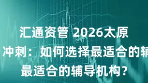 汇通资管 2026太原高三百日冲刺：如何选择最适合的辅导机构？