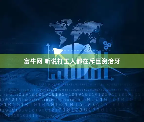 富牛网 听说打工人都在斥巨资治牙